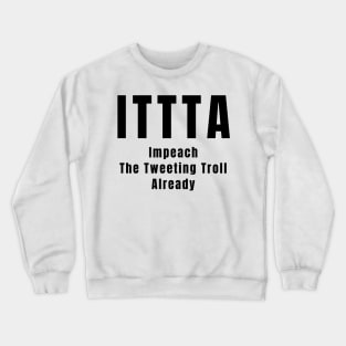 Anti Trump Impeach the Tweeting Troll Already ITTTA Gifts Crewneck Sweatshirt